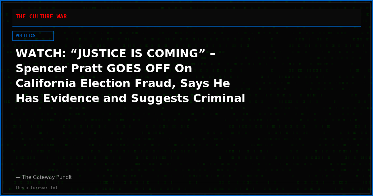 WATCH: “JUSTICE IS COMING” – Spencer Pratt GOES OFF On California Election Fraud, Says He Has Evidence and Suggests Criminal Investigation Underway in Epic New Video