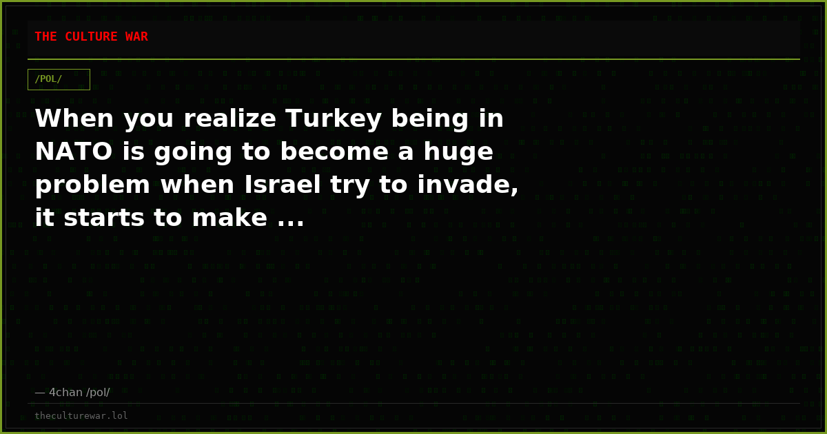 When you realize Turkey being in NATO is going to become a huge problem when Israel try to invade, it starts to make ...
