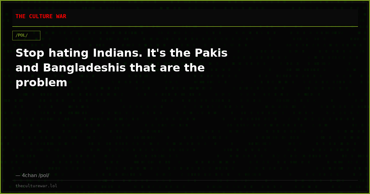 Stop hating Indians. It's the Pakis and Bangladeshis that are the problem