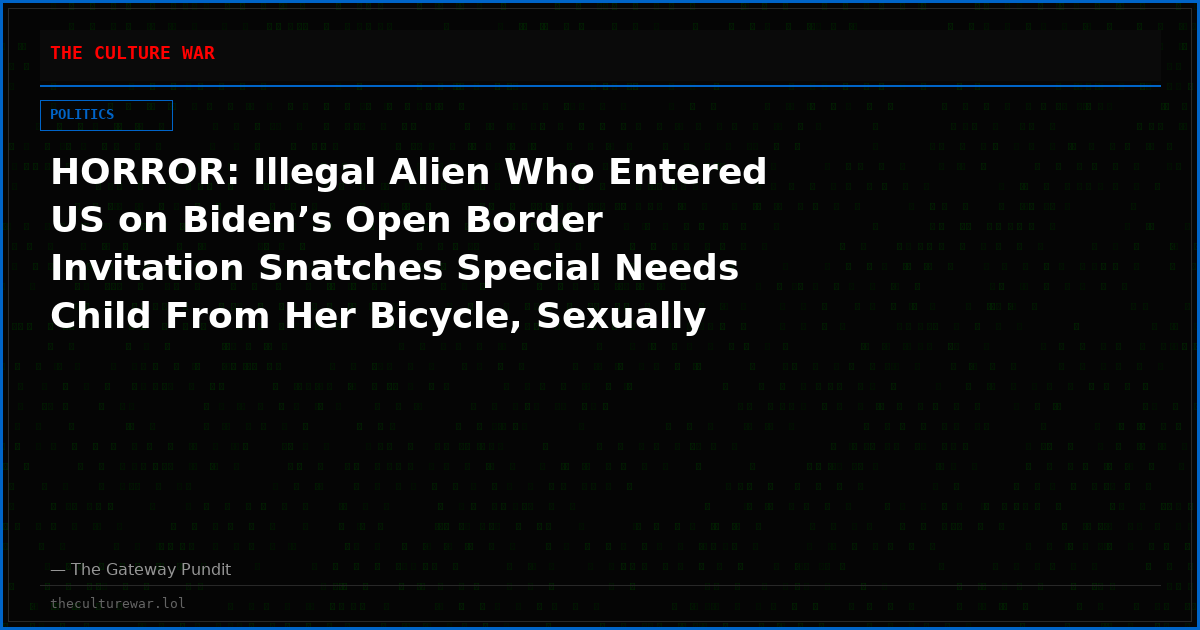 HORROR: Illegal Alien Who Entered US on Biden’s Open Border Invitation Snatches Special Needs Child From Her Bicycle, Sexually Assaults Her