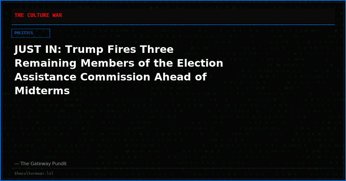 JUST IN: Trump Fires Three Remaining Members of the Election Assistance Commission Ahead of Midterms