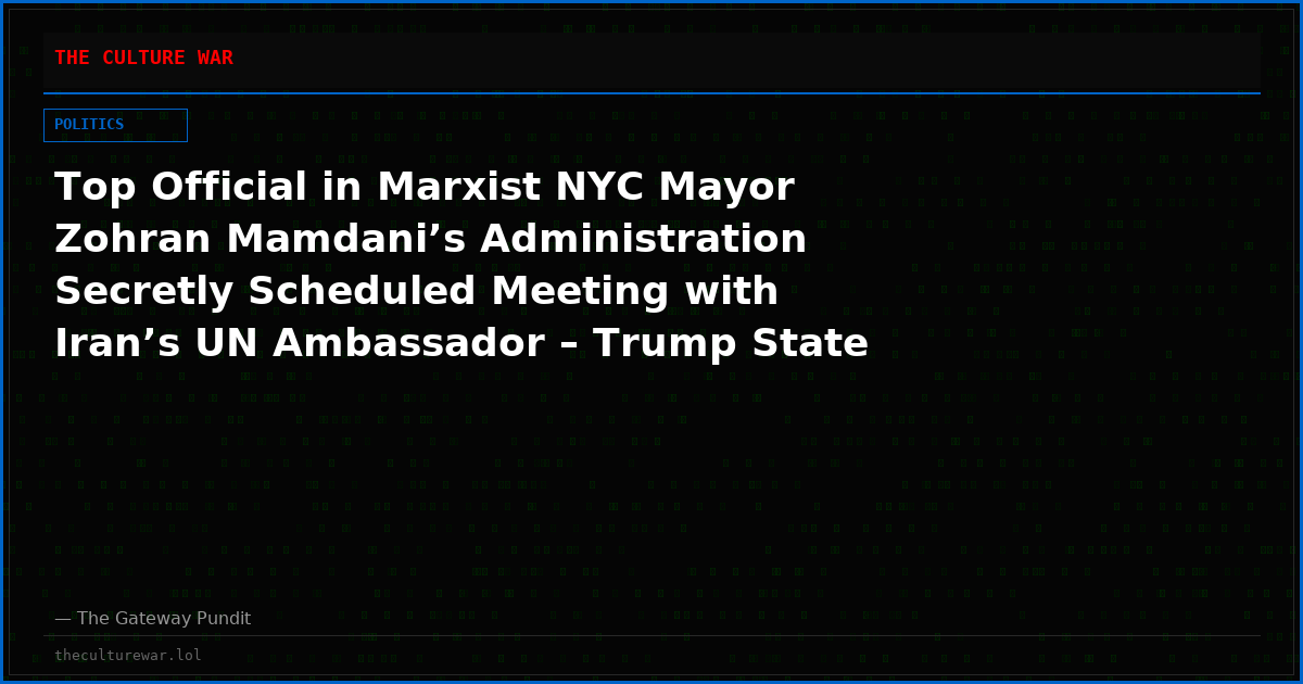 Top Official in Marxist NYC Mayor Zohran Mamdani’s Administration Secretly Scheduled Meeting with Iran’s UN Ambassador – Trump State Department Forced to Shut It Down