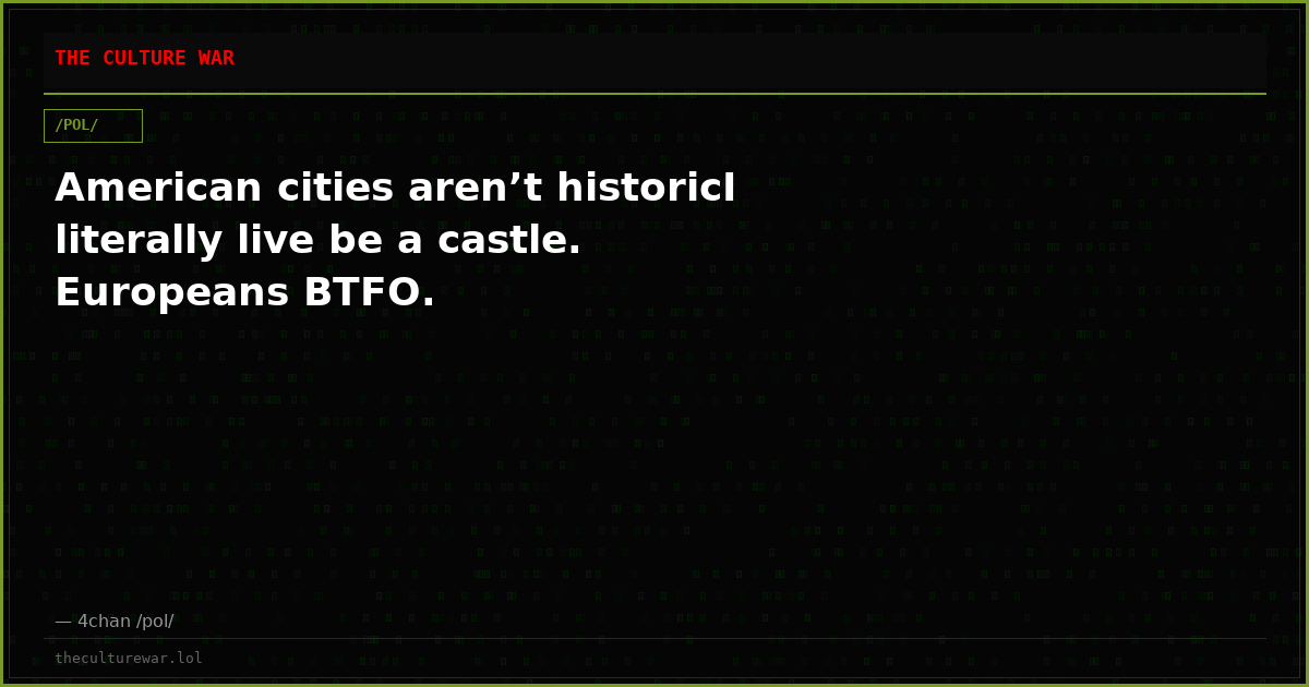 American cities aren’t historicI literally live be a castle. Europeans BTFO.