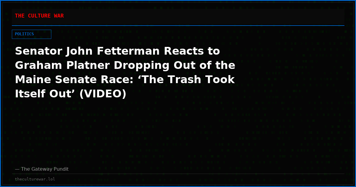 Senator John Fetterman Reacts to Graham Platner Dropping Out of the Maine Senate Race: ‘The Trash Took Itself Out’ (VIDEO)