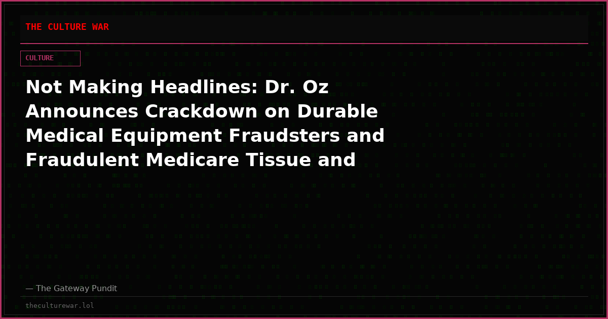 Not Making Headlines: Dr. Oz Announces Crackdown on Durable Medical Equipment Fraudsters and Fraudulent Medicare Tissue and Organ Transplant Claims – Saving American Taxpayers Millions