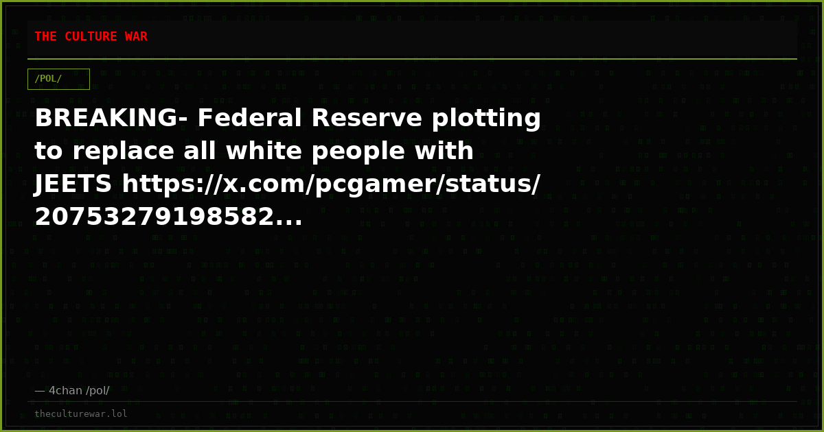 BREAKING- Federal Reserve plotting to replace all white people with JEETS https://x.com/pcgamer/status/20753279198582...