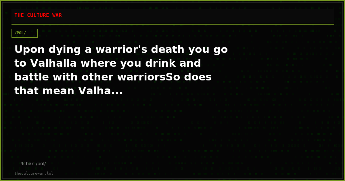 Upon dying a warrior's death you go to Valhalla where you drink and battle with other warriorsSo does that mean Valha...