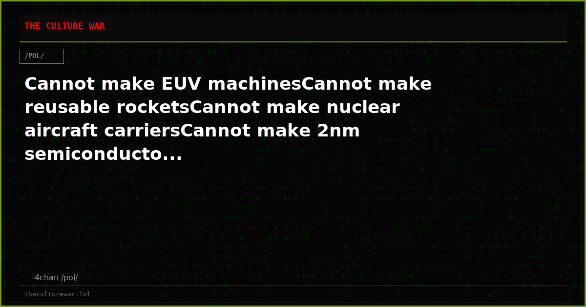 Cannot make EUV machinesCannot make reusable rocketsCannot make nuclear aircraft carriersCannot make 2nm semiconducto...