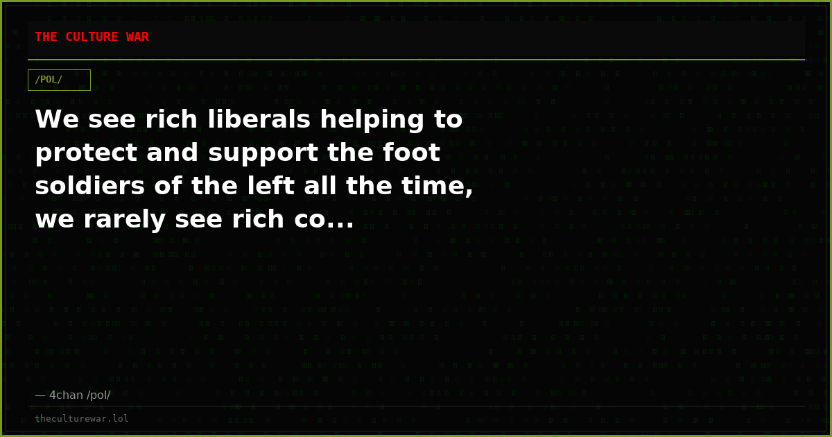 We see rich liberals helping to protect and support the foot soldiers of the left all the time, we rarely see rich co...