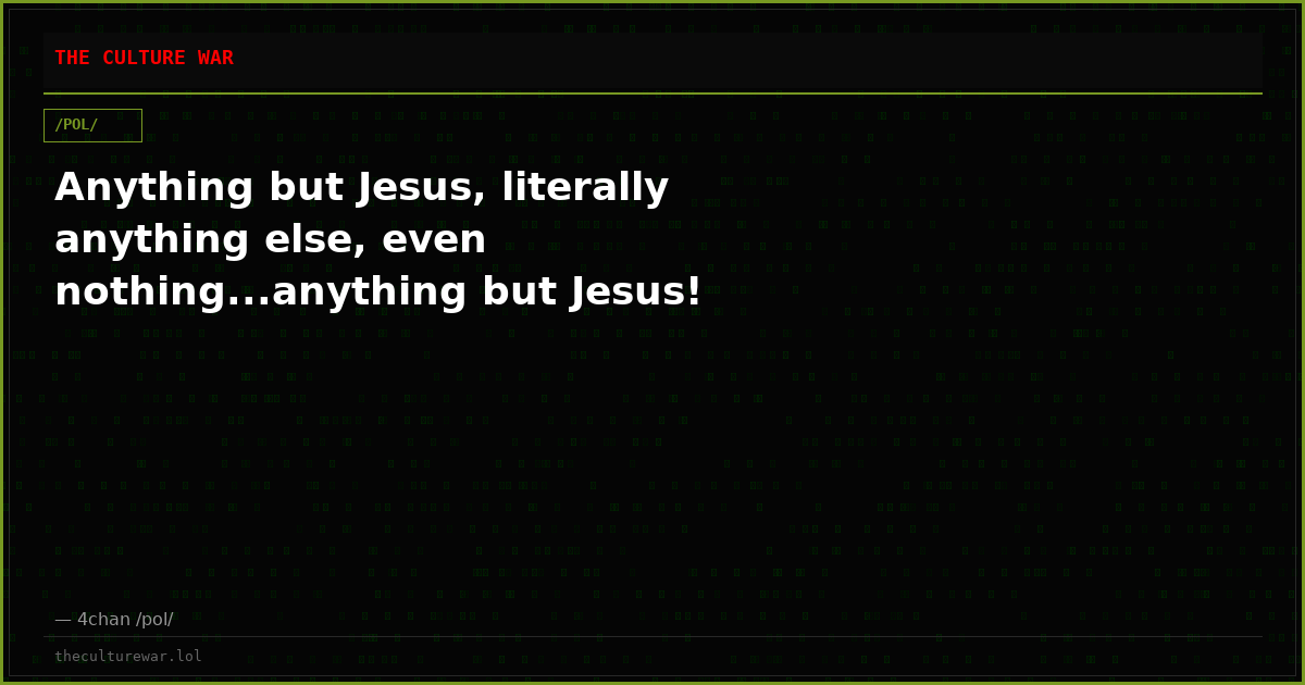 Anything but Jesus, literally anything else, even nothing...anything but Jesus!