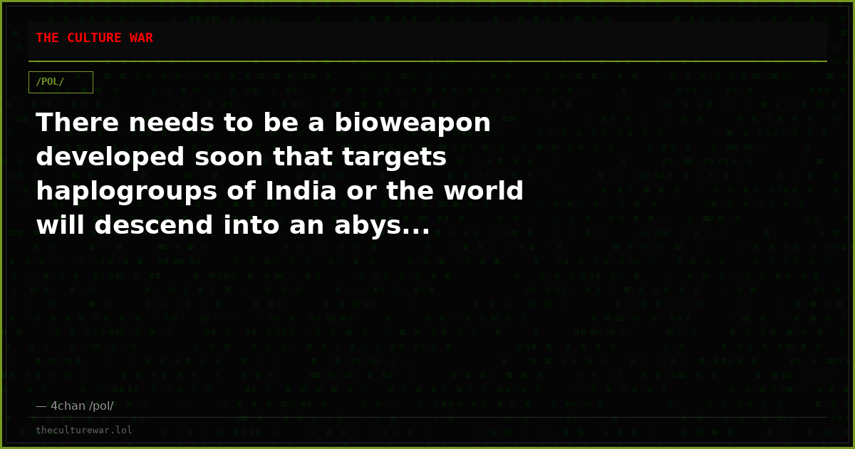 There needs to be a bioweapon developed soon that targets haplogroups of India or the world will descend into an abys...