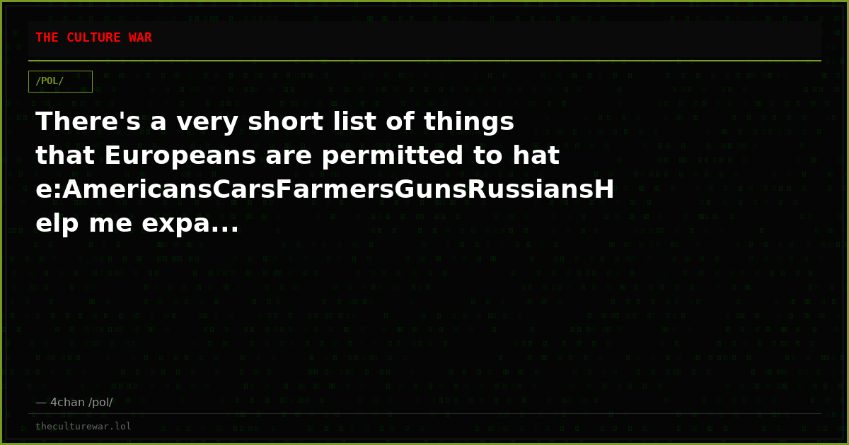 There's a very short list of things that Europeans are permitted to hate:AmericansCarsFarmersGunsRussiansHelp me expa...