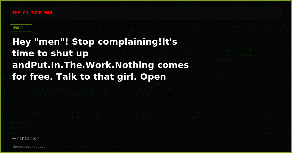 Hey "men"! Stop complaining!It's time to shut up andPut.In.The.Work.Nothing comes for free. Talk to that girl. Open t...