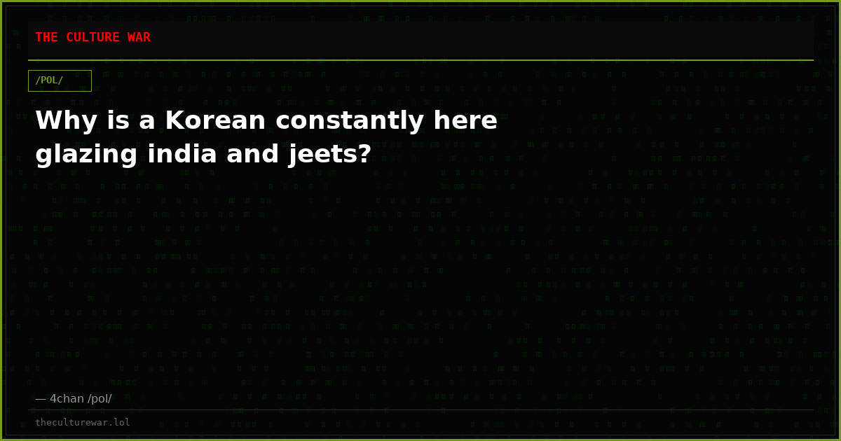 Why is a Korean constantly here glazing india and jeets?