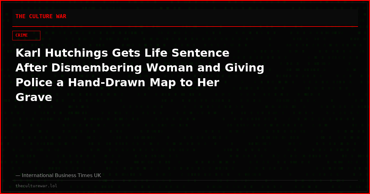 Karl Hutchings Gets Life Sentence After Dismembering Woman and Giving Police a Hand-Drawn Map to Her Grave