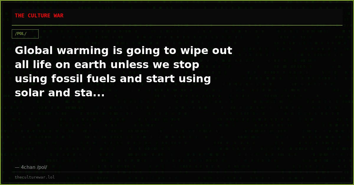 Global warming is going to wipe out all life on earth unless we stop using fossil fuels and start using solar and sta...