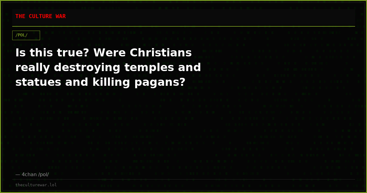 Is this true? Were Christians really destroying temples and statues and killing pagans?