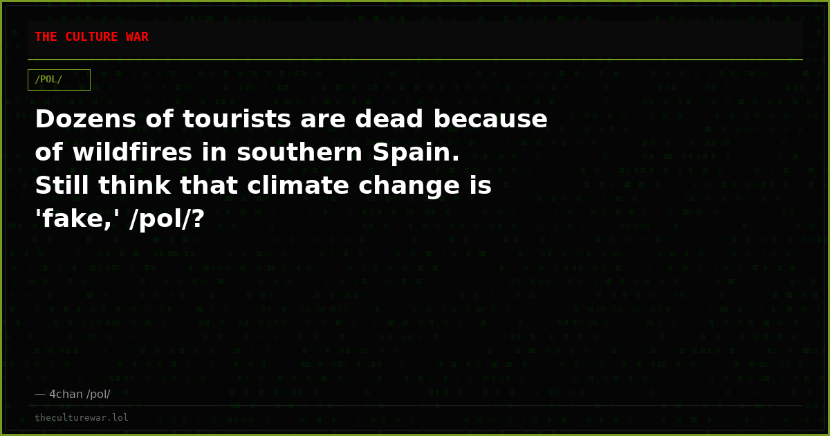 Dozens of tourists are dead because of wildfires in southern Spain. Still think that climate change is 'fake,' /pol/?
