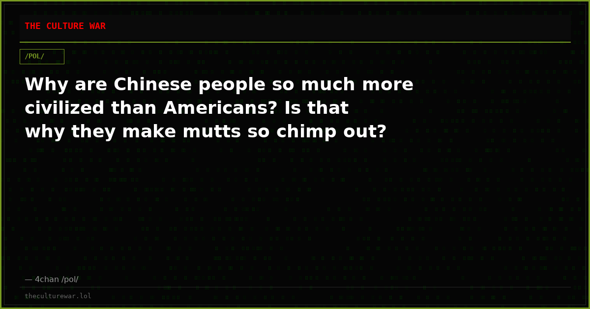 Why are Chinese people so much more civilized than Americans? Is that why they make mutts so chimp out?