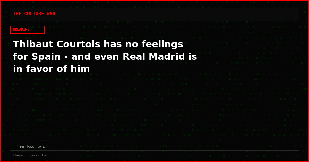 Thibaut Courtois has no feelings for Spain - and even Real Madrid is in favor of him