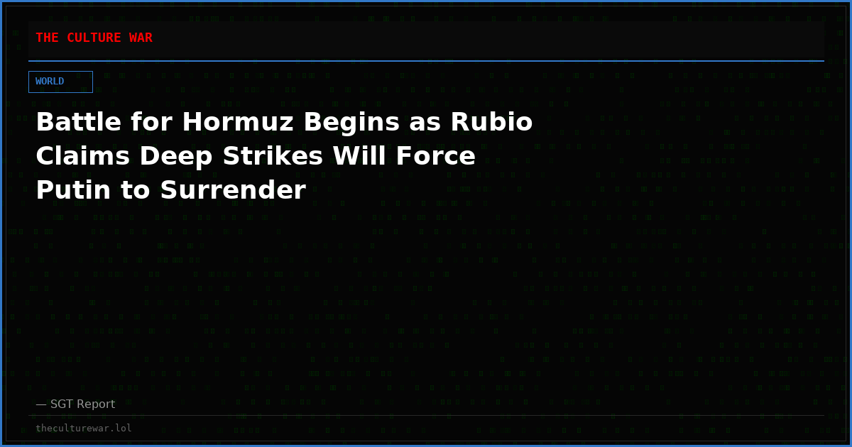 Battle for Hormuz Begins as Rubio Claims Deep Strikes Will Force Putin to Surrender