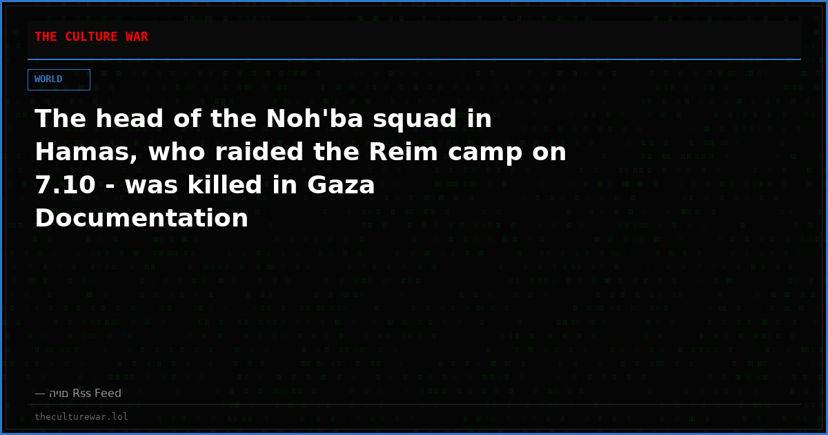 The head of the Noh'ba squad in Hamas, who raided the Reim camp on 7.10 - was killed in Gaza Documentation