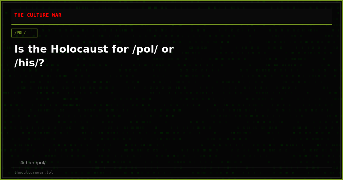 Is the Holocaust for /pol/ or /his/?