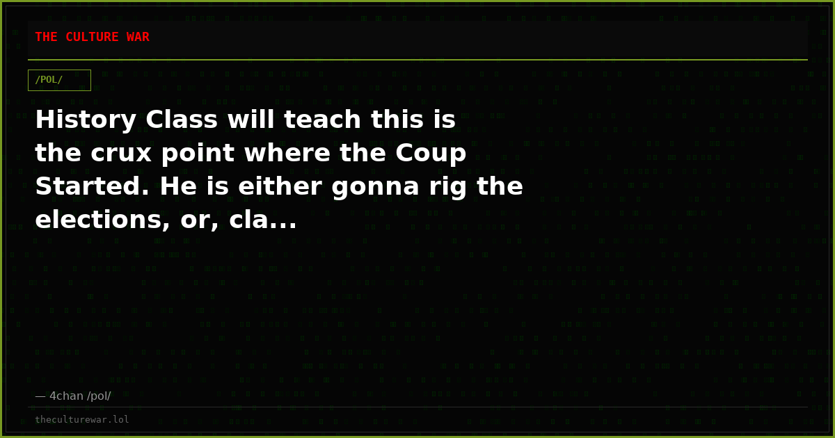 History Class will teach this is the crux point where the Coup Started. He is either gonna rig the elections, or, cla...