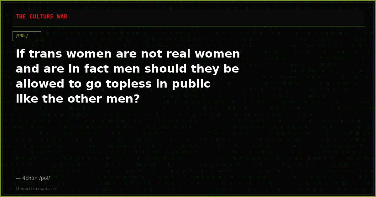 If trans women are not real women and are in fact men should they be allowed to go topless in public like the other men?