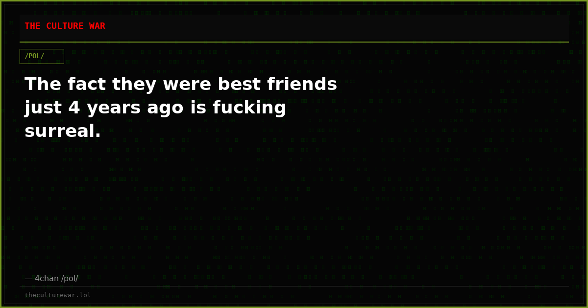 The fact they were best friends just 4 years ago is fucking surreal.