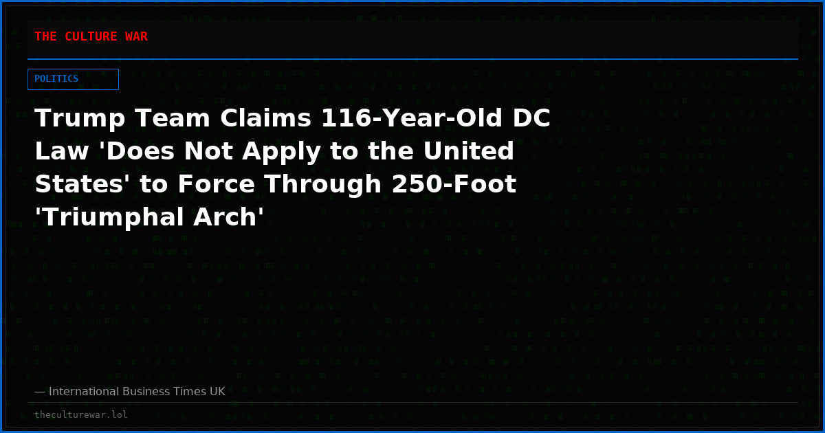 Trump Team Claims 116-Year-Old DC Law 'Does Not Apply to the United States' to Force Through 250-Foot 'Triumphal Arch'