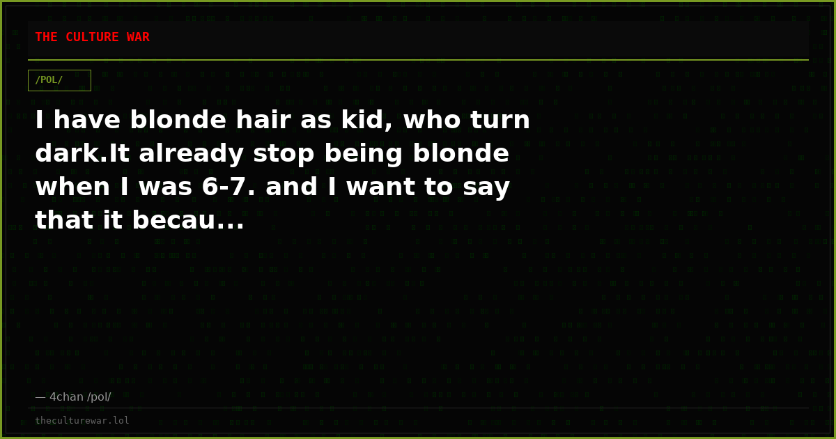 I have blonde hair as kid, who turn dark.It already stop being blonde when I was 6-7. and I want to say that it becau...