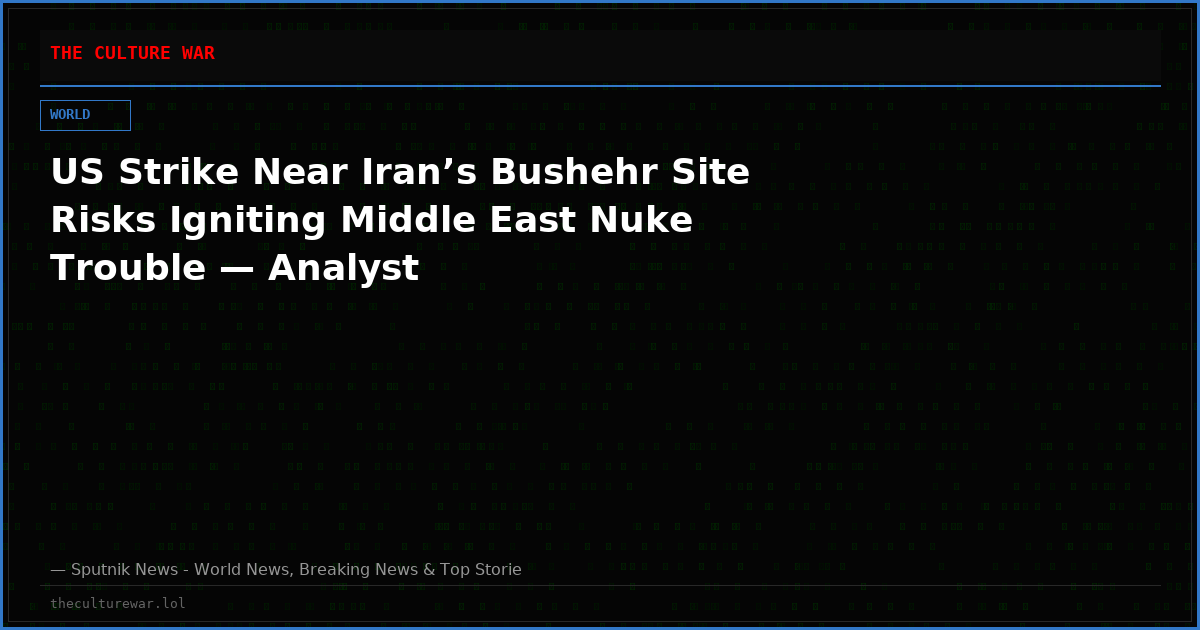 US Strike Near Iran’s Bushehr Site Risks Igniting Middle East Nuke Trouble — Analyst