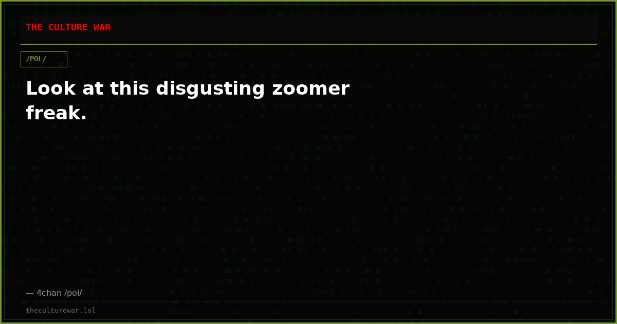 Look at this disgusting zoomer freak.
