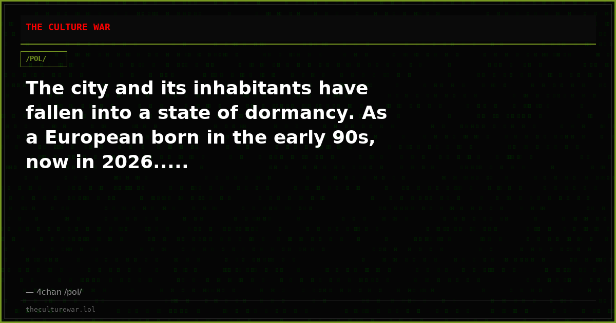 The city and its inhabitants have fallen into a state of dormancy. As a European born in the early 90s, now in 2026.....