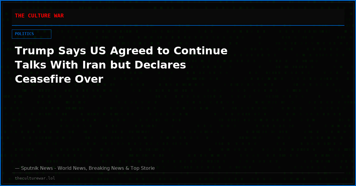 Trump Says US Agreed to Continue Talks With Iran but Declares Ceasefire Over