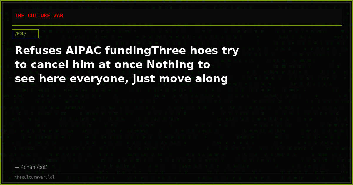 Refuses AIPAC fundingThree hoes try to cancel him at once Nothing to see here everyone, just move along