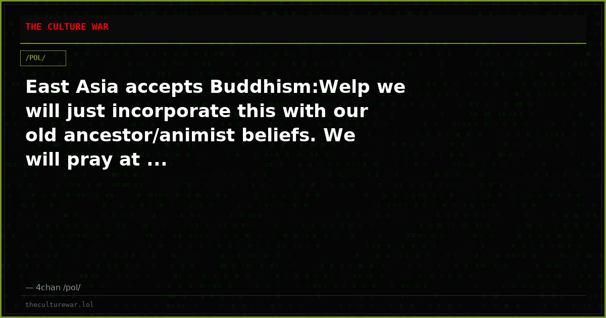 East Asia accepts Buddhism:Welp we will just incorporate this with our old ancestor/animist beliefs. We will pray at ...