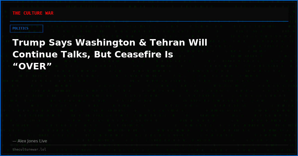 Trump Says Washington & Tehran Will Continue Talks, But Ceasefire Is “OVER”