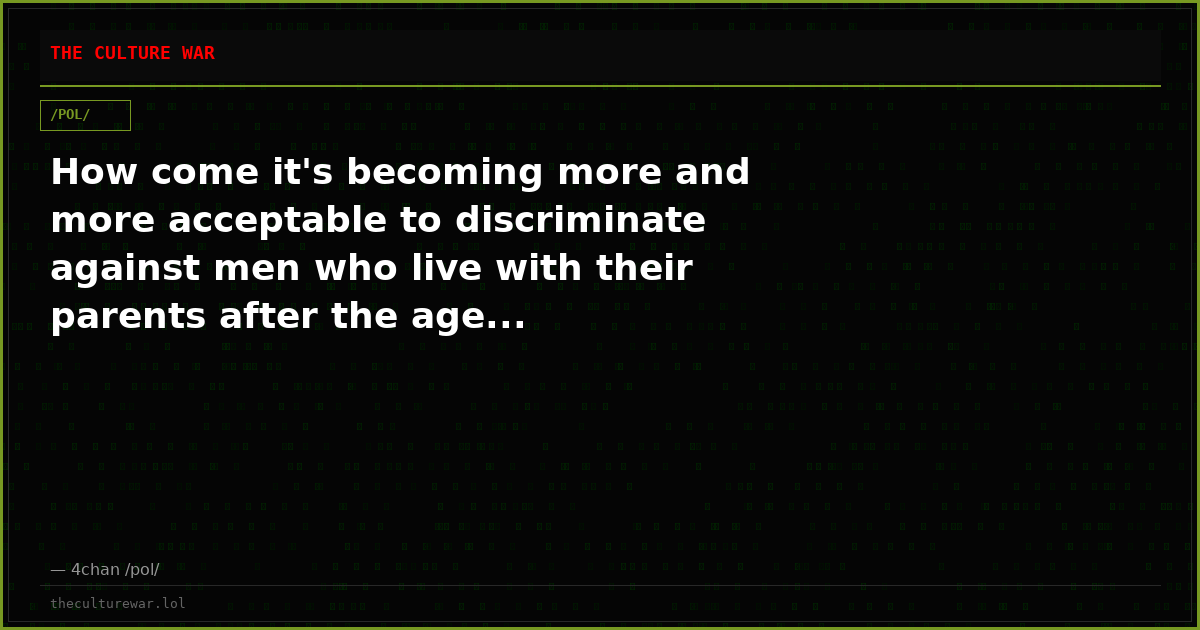 How come it's becoming more and more acceptable to discriminate against men who live with their parents after the age...