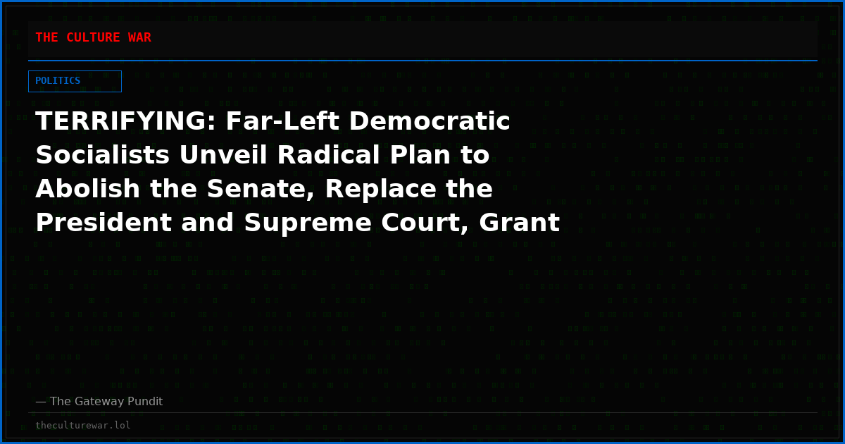 TERRIFYING: Far-Left Democratic Socialists Unveil Radical Plan to Abolish the Senate, Replace the President and Supreme Court, Grant Mass Amnesty, and Overthrow the U.S. Constitution