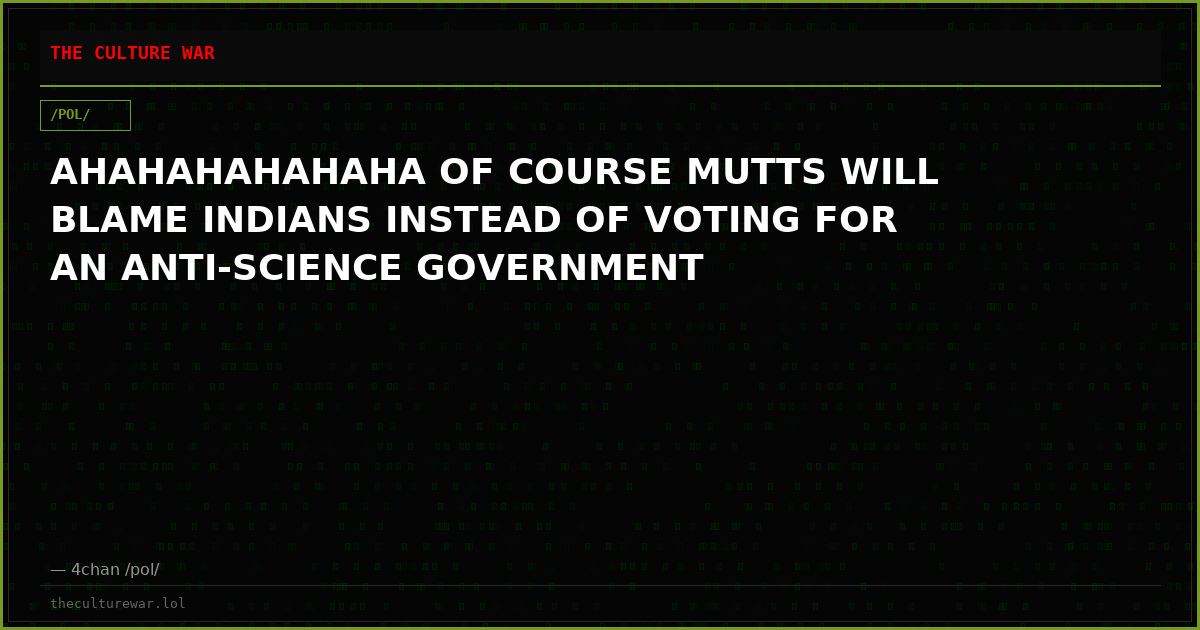 AHAHAHAHAHAHA OF COURSE MUTTS WILL BLAME INDIANS INSTEAD OF VOTING FOR AN ANTI-SCIENCE GOVERNMENT