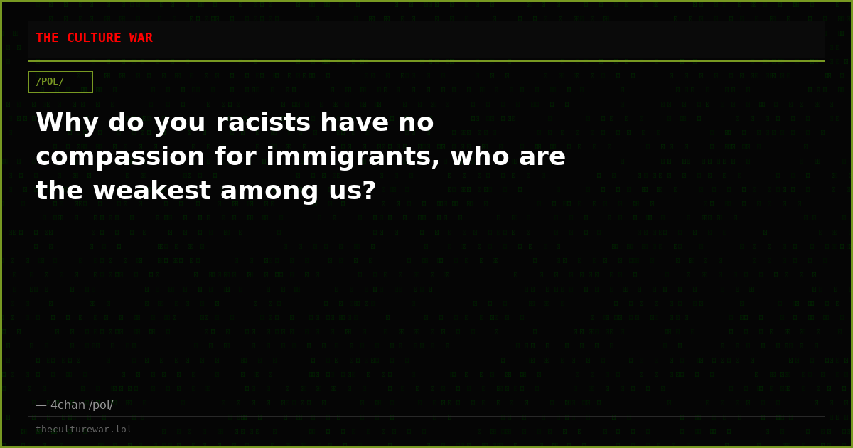 Why do you racists have no compassion for immigrants, who are the weakest among us?