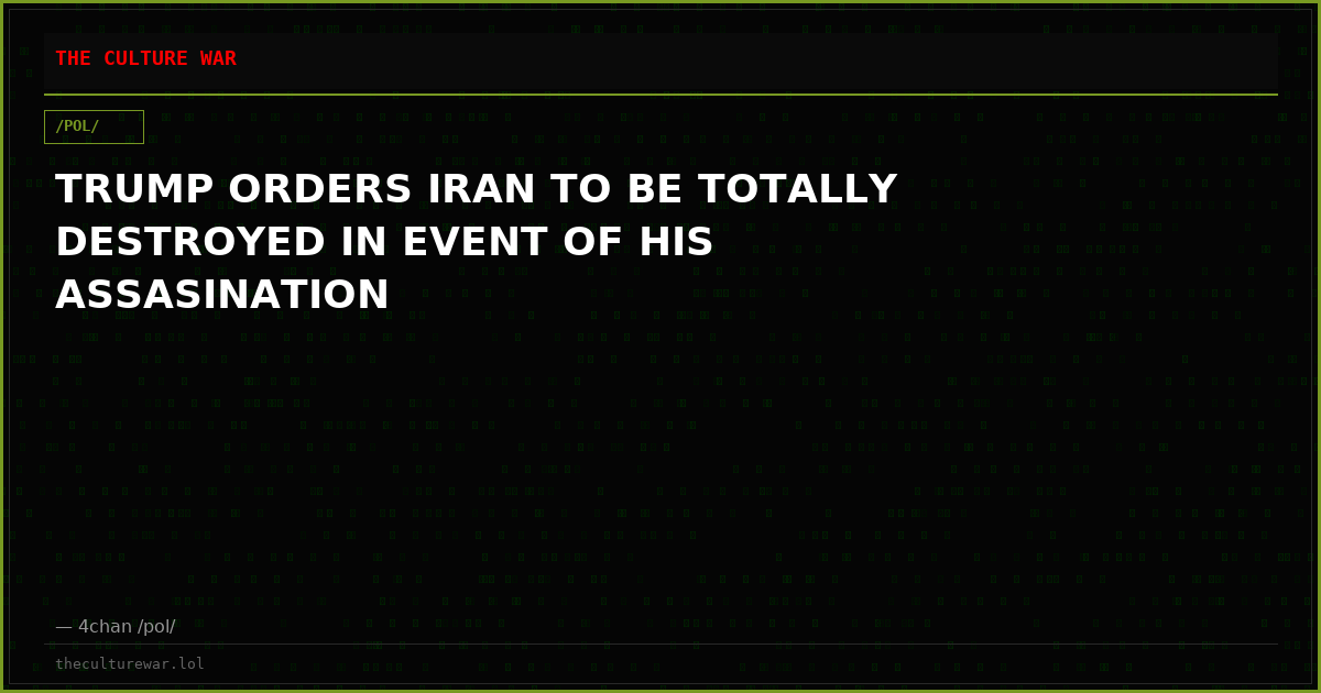 TRUMP ORDERS IRAN TO BE TOTALLY DESTROYED IN EVENT OF HIS ASSASINATION