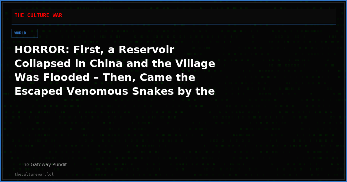 HORROR: First, a Reservoir Collapsed in China and the Village Was Flooded – Then, Came the Escaped Venomous Snakes by the Hundreds (VIDEOS)