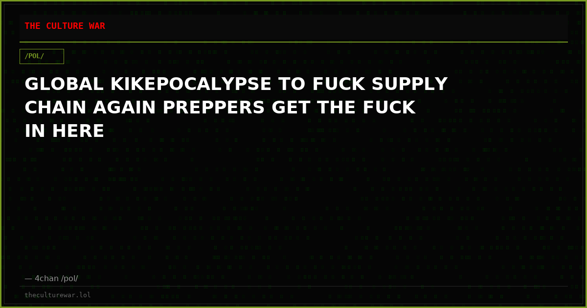 GLOBAL KIKEPOCALYPSE TO FUCK SUPPLY CHAIN AGAIN PREPPERS GET THE FUCK IN HERE