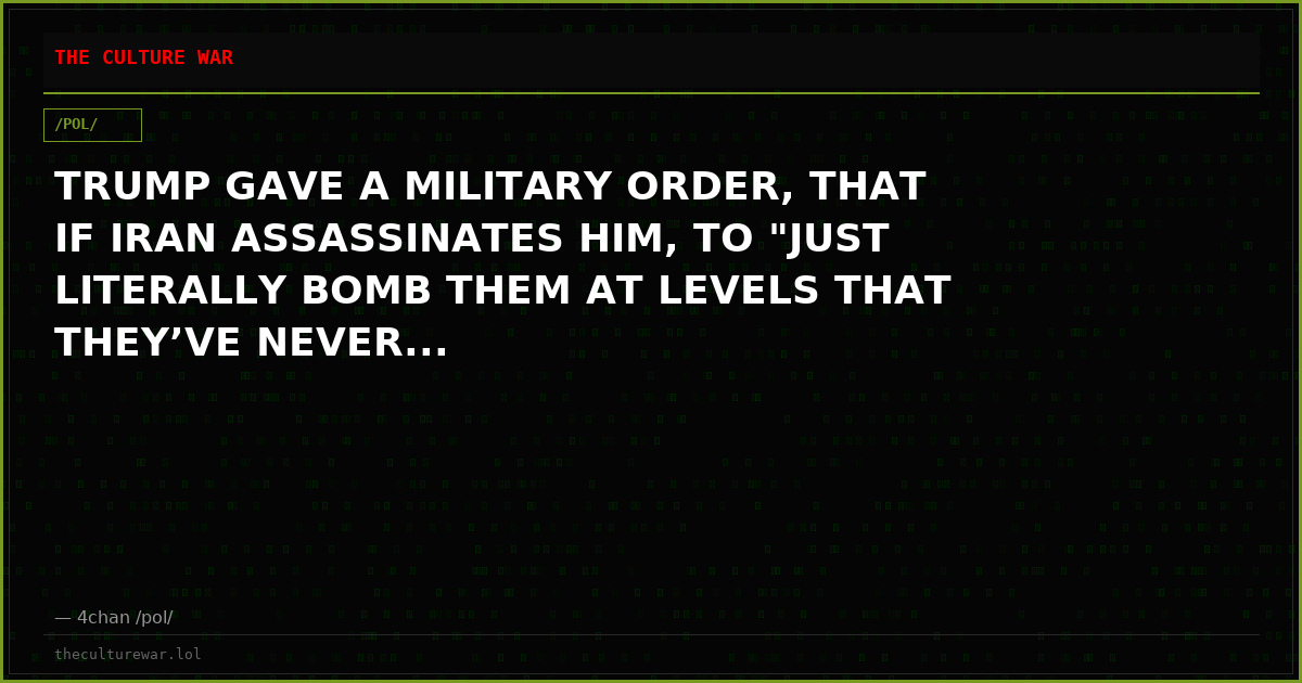 TRUMP GAVE A MILITARY ORDER, THAT IF IRAN ASSASSINATES HIM, TO "JUST LITERALLY BOMB THEM AT LEVELS THAT THEY’VE NEVER...