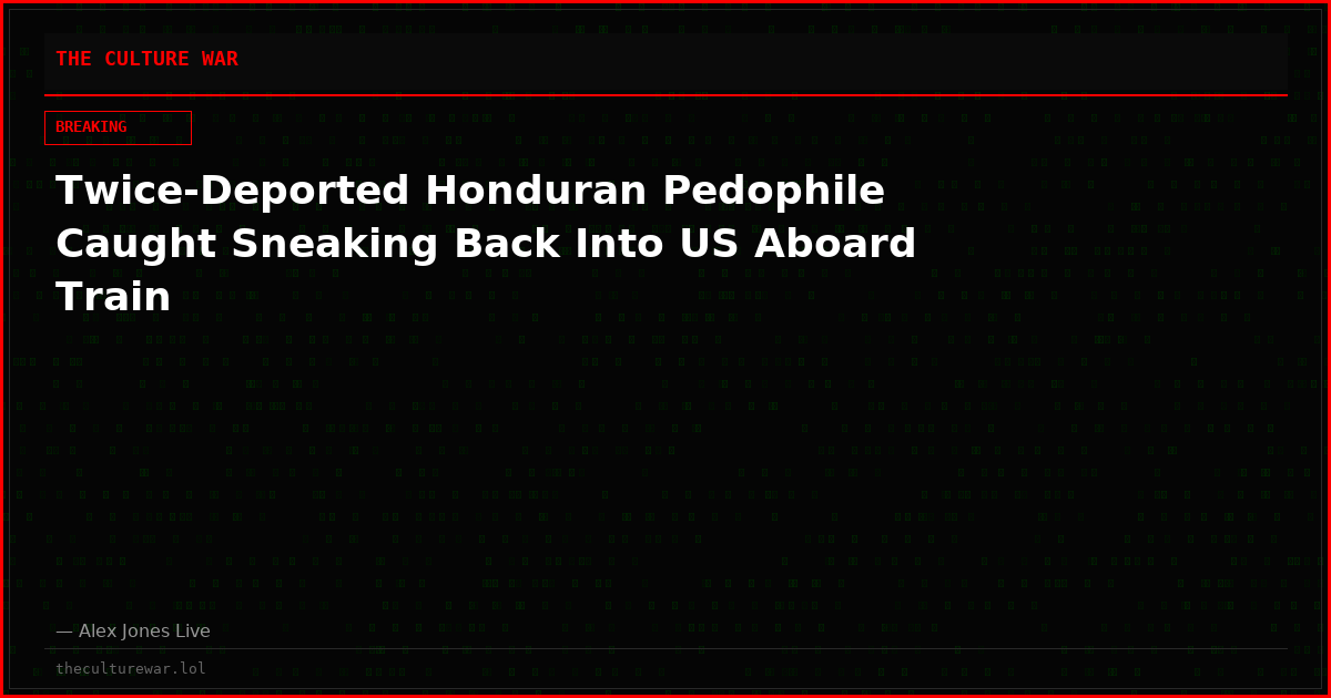 Twice-Deported Honduran Pedophile Caught Sneaking Back Into US Aboard Train