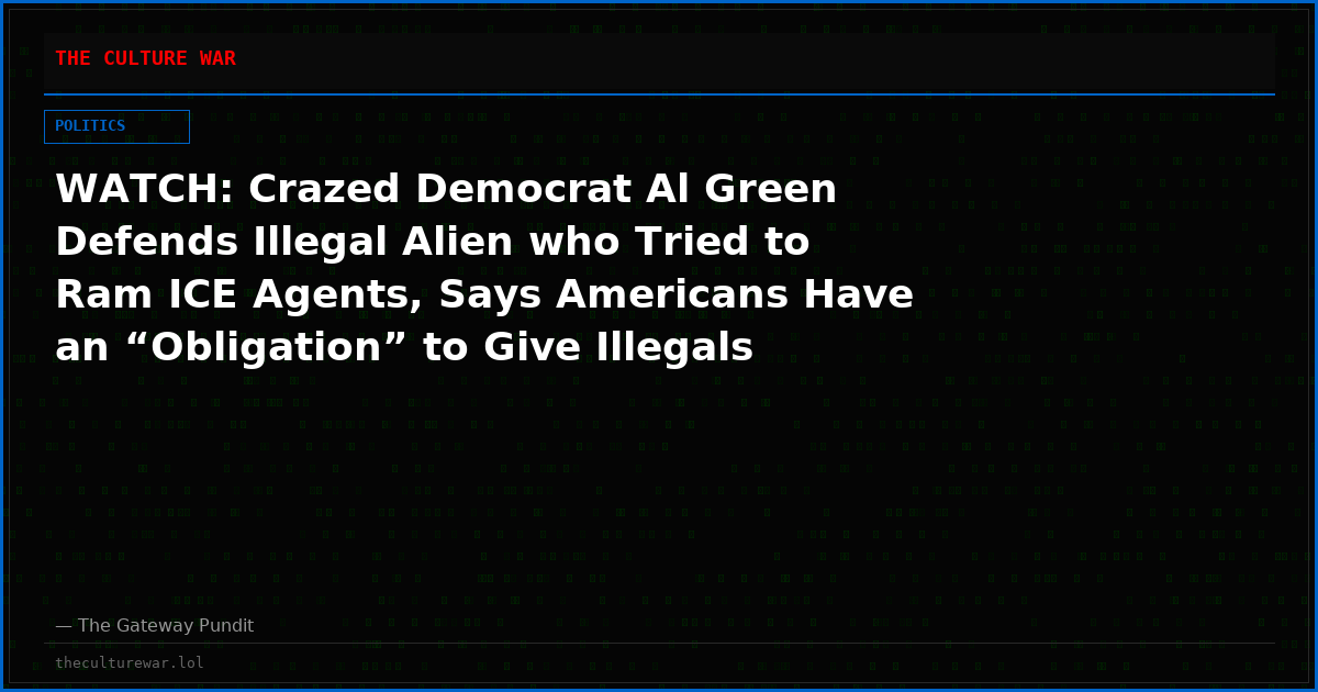 WATCH: Crazed Democrat Al Green Defends Illegal Alien who Tried to Ram ICE Agents, Says Americans Have an “Obligation” to Give Illegals Protection Under the Constitution