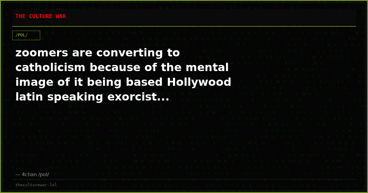 zoomers are converting to catholicism because of the mental image of it being based Hollywood latin speaking exorcist...